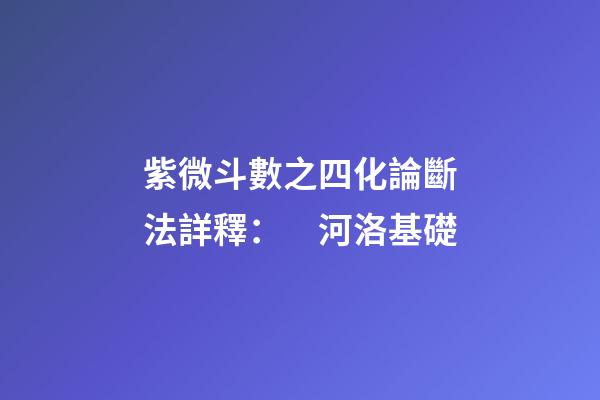 紫微斗數之四化論斷法詳釋：　河洛基礎